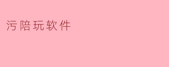 ### 污陪玩软件的兴起与社会影响