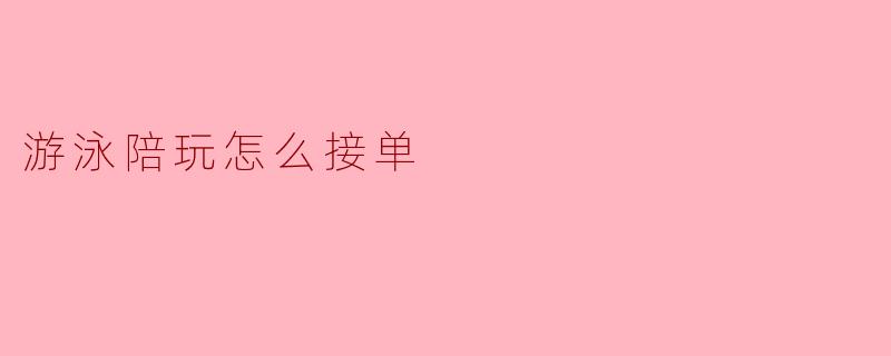 ### 游泳陪玩怎么接单:技巧与策略