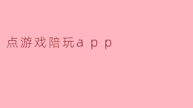 ### 探索“点游戏陪玩APP”:游戏社交新体验