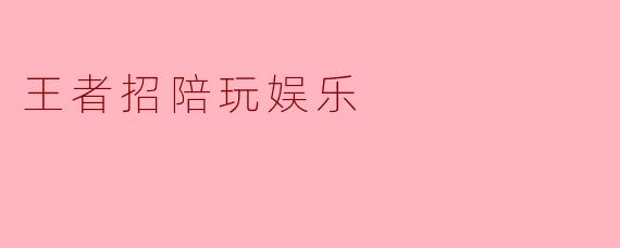 王者招陪玩娱乐的服务具体包括哪些内容?****