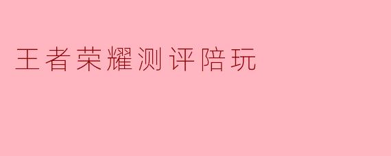 王者荣耀测评陪玩
