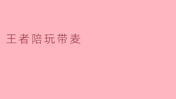### 王者陪玩带麦:游戏中的战斗伙伴