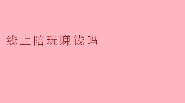 ### 线上陪玩:一种新兴的赚钱方式