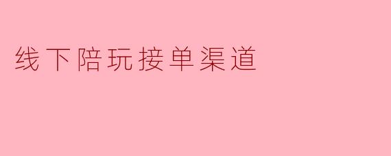 线下陪玩接单渠道