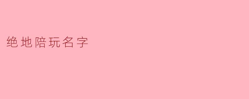 ### 绝地陪玩名字:如何为你的游戏角色取一个吸引眼球的名字