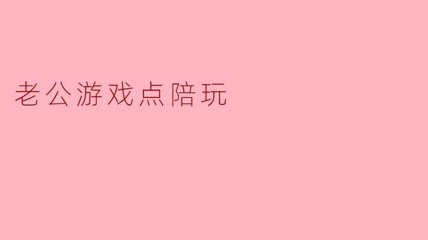 老公最近痴迷于陪玩,觉得这游戏真的是太有趣了,你怎么看?****