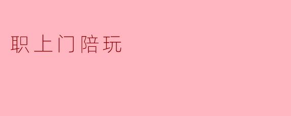 ### 职上门陪玩:新兴职业的崛起与趋势
