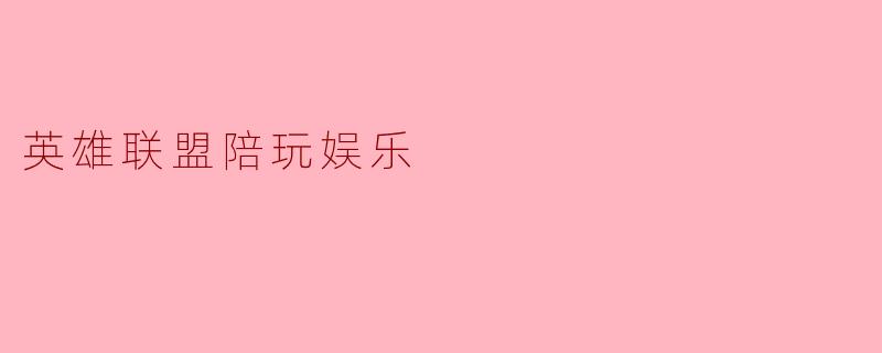 ### 英雄联盟陪玩娱乐:游戏世界中的新风尚