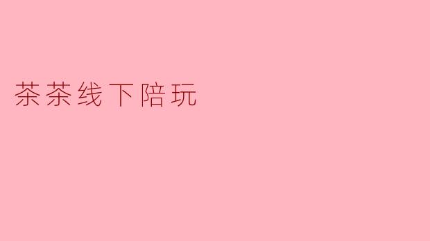 茶茶线下陪玩具体提供哪些服务,适合什么样的客户群体?