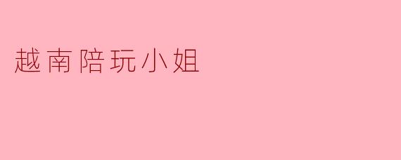 越南陪玩小姐:新兴产业背后的故事