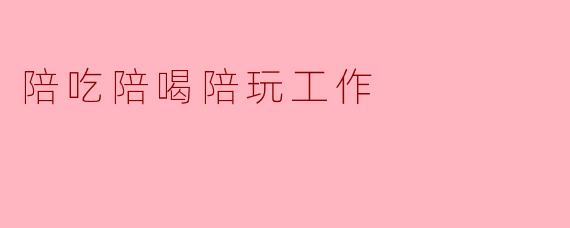 陪吃陪喝陪玩工作