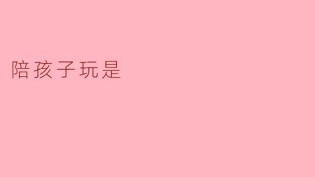 陪孩子玩是