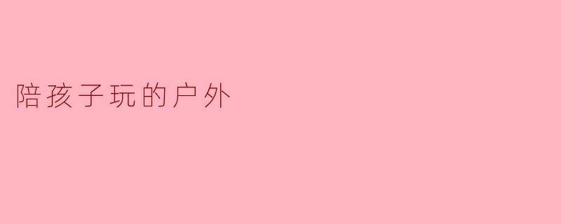 陪孩子玩的户外