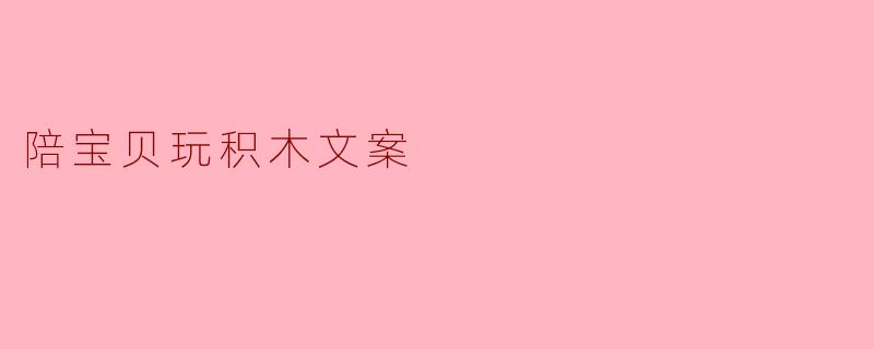 ### 与宝贝的积木时光:创造快乐的每一刻