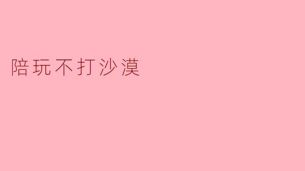 陪玩不打沙漠