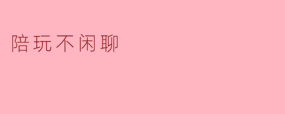 陪玩不闲聊:新型社交方式的探讨