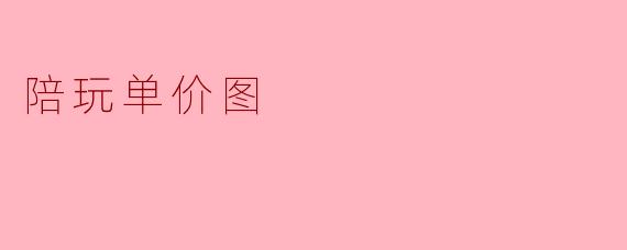 陪玩单价图:解析市场趋势与消费心理