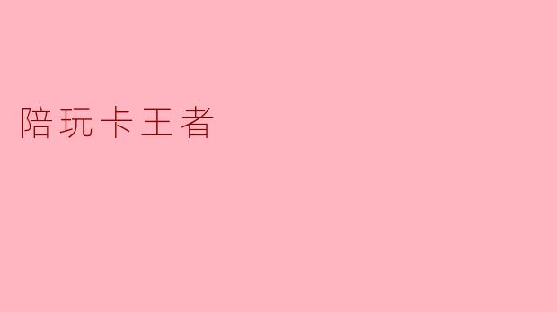 陪玩卡王者：游戏中的新伙伴与乐趣