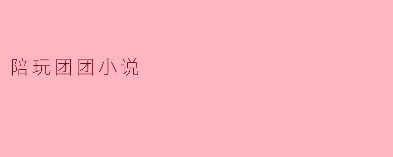 陪玩团团小说