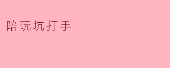 ### 警惕“陪玩坑打手”:游戏世界中的陷阱