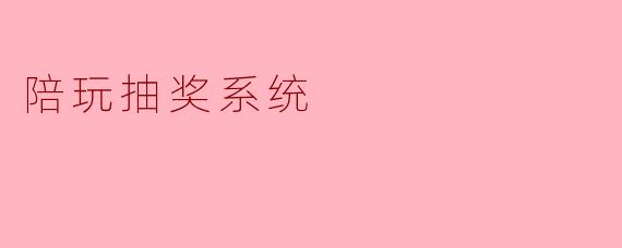 ### 陪玩抽奖系统:为游戏增添乐趣的新方式