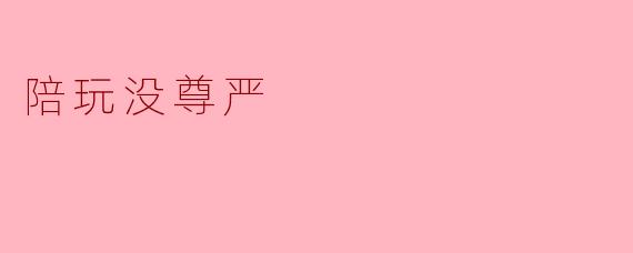 ### 陪玩行业背后的尊严与困境
