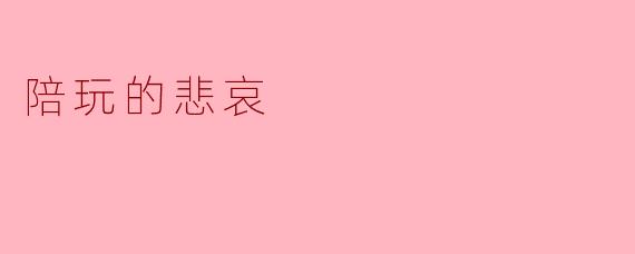 陪玩行业表面上看似热闹,实际上藏着哪些悲哀?****
