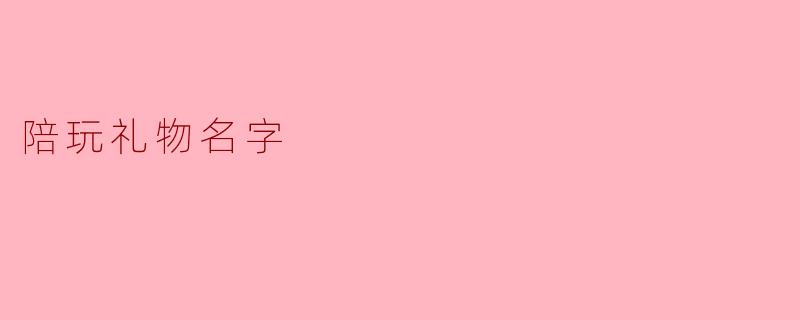 陪玩时送什么礼物比较合适呢？  
