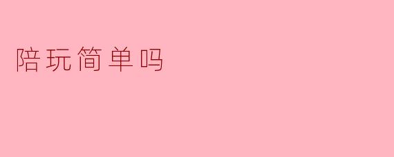 陪玩简单吗