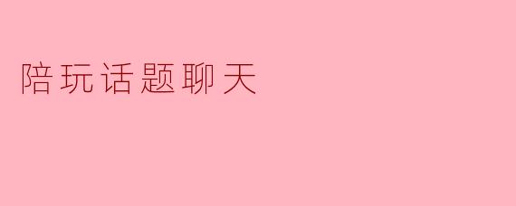 陪玩话题聊天