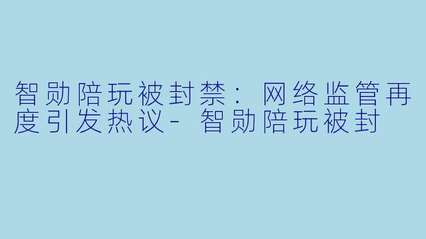 智勋陪玩被封禁:网络监管再度引发热议