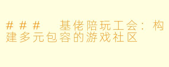 ### 基佬陪玩工会：构建多元包容的游戏社区