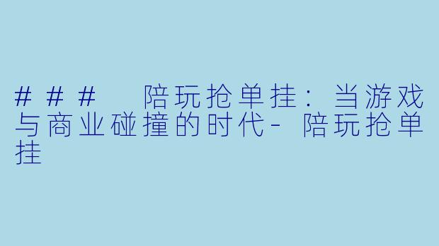 ### 陪玩抢单挂：当游戏与商业碰撞的时代-陪玩抢单挂