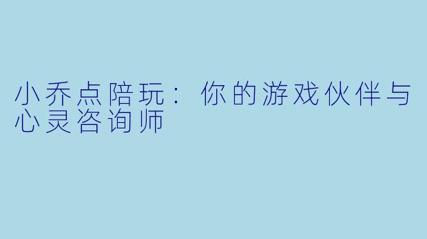 小乔点陪玩：你的游戏伙伴与心灵咨询师