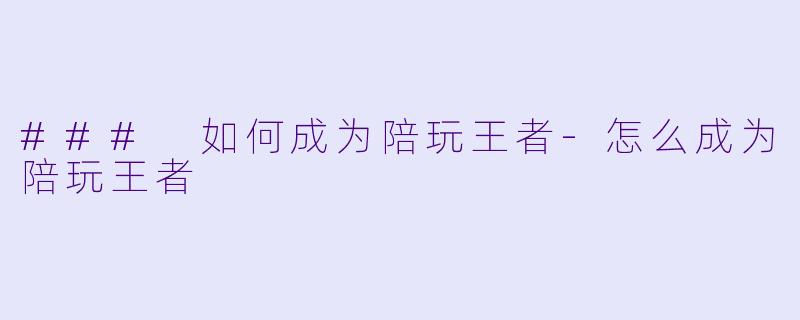 ### 如何成为陪玩王者-怎么成为陪玩王者
