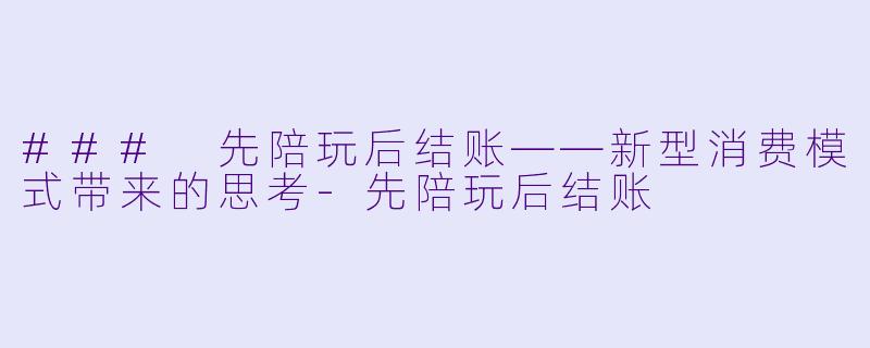 ### 先陪玩后结账——新型消费模式带来的思考-先陪玩后结账