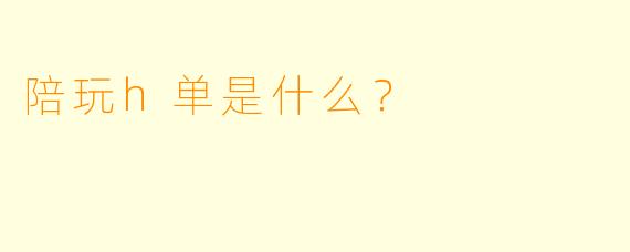 陪玩h单是什么?