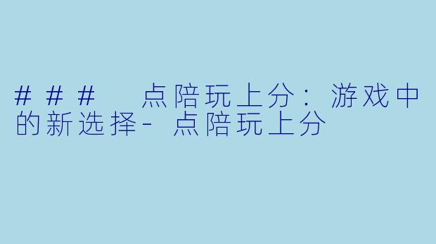 ### 点陪玩上分：游戏中的新选择-点陪玩上分