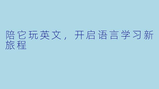 陪它玩英文，开启语言学习新旅程