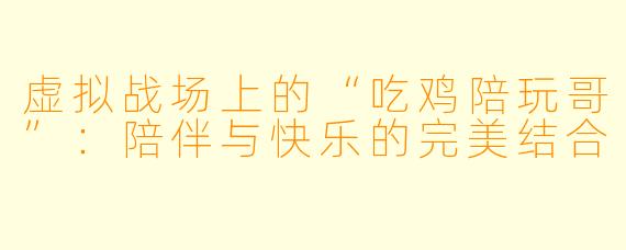 虚拟战场上的“吃鸡陪玩哥”:陪伴与快乐的完美结合