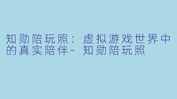 知勋陪玩照：虚拟游戏世界中的真实陪伴-知勋陪玩照