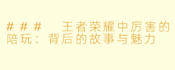 ### 王者荣耀中厉害的陪玩:背后的故事与魅力