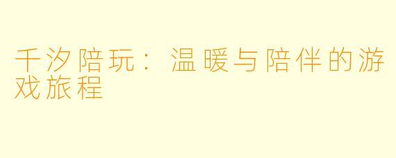 千汐陪玩：温暖与陪伴的游戏旅程