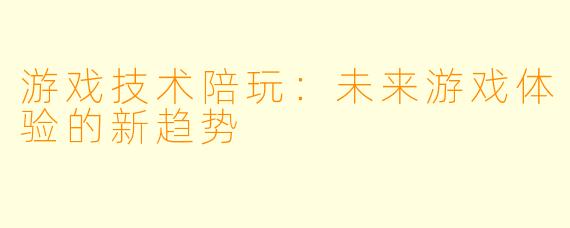 游戏技术陪玩：未来游戏体验的新趋势