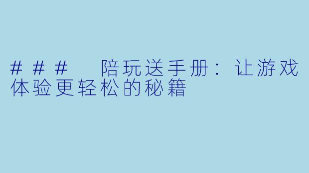 ### 陪玩送手册：让游戏体验更轻松的秘籍
