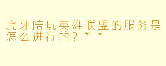 虎牙陪玩英雄联盟的服务是怎么进行的?**