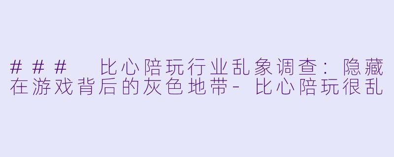 ### 比心陪玩行业乱象调查:隐藏在游戏背后的灰色地带