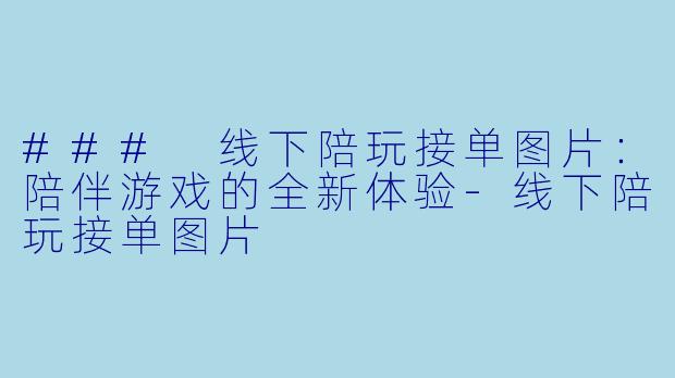 ### 线下陪玩接单图片:陪伴游戏的全新体验