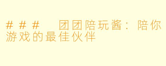 ### 团团陪玩酱：陪你游戏的最佳伙伴
