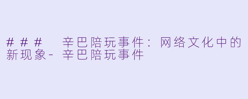 ### 辛巴陪玩事件:网络文化中的新现象